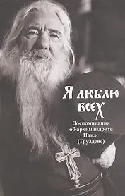 Я люблю всех. Воспоминания об архимандрите Павле (Груздеве)