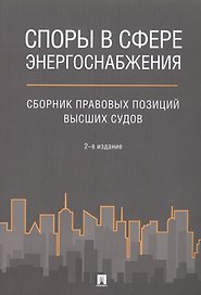 Споры в сфере энергоснабжения. Сборник правовых позиций высших судов