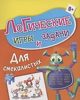 Логические игры и задачи. Для смекалистых: для детей от 9 лет