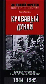 Кровавый Дунай. Боевые действия в Юго-Восточной Европе 1944-1945