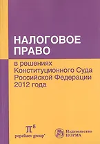 Налоговое право в решениях Конституционного Суда Российской Федерации 2012 года: По материалам Х Международной научно-практической конференции 20-21 а
