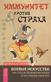 Иммунитет против страха. Боевые искусства как способ проживания жизни и построения характера
