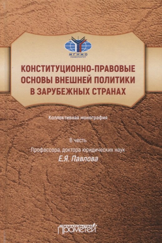 

Конституционно-правовые основы внешней политики в зарубежных странах: Коллективная монография в честь профессора, доктора юридических наук Е.Я. Павлова, Liber amicorum
