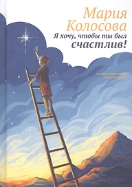 Я хочу, чтобы ты был счастлив! Пособие по воспитанию счастливых детей