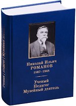 Николай Ильич Романов (1867–1948). Ученый. Педагог. Музейный деятель.