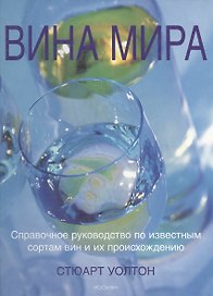 Вина мира: Справочное руководство по известным сортам вин и их происхождению
