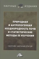 Природная и антропогенная неоднородность почв и статистические методы ее изучения: сборник научных трудов