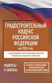 Градостроительный кодекс Российской Федерации на 2026 год. Со всеми изменениями, законопроектами и постановлениями судов