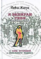 Я выбираю тебя. Стихи звездных песен. От Аллы Пугачевой до Морального Кодекса
