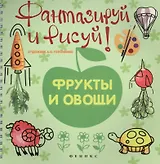 Фантазируй и рисуй: фрукты и овощи