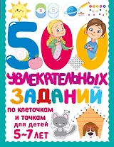 500 увлекательных заданий по клеточкам и точкам для детей 5-7 лет