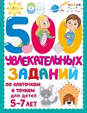 500 увлекательных заданий по клеточкам и точкам для детей 5-7 лет