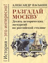 Разгадай Москву. Десять исторических экскурсий по российской столице