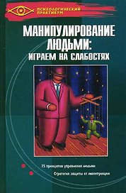 Манипулирование людьми: играем на слабостях. 6-е изд.