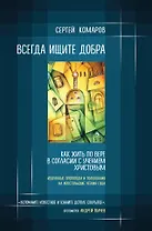 Всегда ищите добра. Как жить по вере в согласии с учением Христовым
