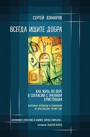 Всегда ищите добра. Как жить по вере в согласии с учением Христовым