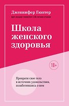 Школа женского здоровья. Преврати свое тело в источник удовольствия, позаботившись о нем