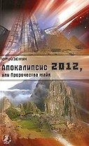 Апокалипсис 2012, или Пророчества майя