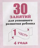 30 занятий для успешного развития ребенка для 4-х лет ч.1