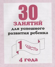 30 занятий для успешного развития ребенка для 4-х лет ч.1