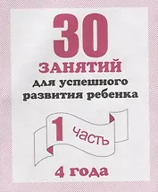 30 занятий для успешного развития ребенка для 4-х лет ч.1