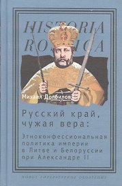 Русский край, чужая вера: Этноконфессиональная политика империи в Литве и Белоруссии при Александре II