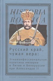 Русский край, чужая вера: Этноконфессиональная политика империи в Литве и Белоруссии при Александре II