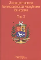Законодательство Боливарианской Республики Венесуэла: Сборник документов. В трех томах. Том 3.