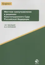 Местное самоуправление в решениях Конституционного Суда РФ Уч. пос. (мMagister) Чихладзе