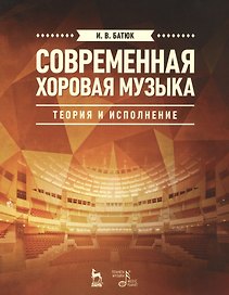 Современная хоровая музыка: теория и исполнение: учебное пособие. 2-е изд., испр. и доп.