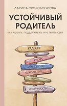 Устойчивый родитель. Как любить, поддерживать и не терять себя