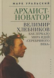 Архаист-новатор: Велимир Хлебников как зеркало мира идей "Серебряного века"