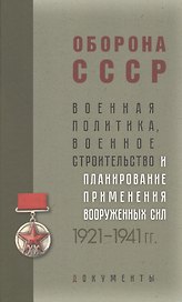 Оборона СССР. Военная политика, военное строительство и планирование применения вооруженных сил. 1921–1941 гг. Документы
