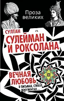 Султан Сулейман и Роксолана. Вечная любовь в письмах, стихах, документах...