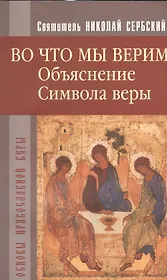Во что мы верим. Объяснение Символа веры