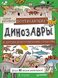 Потрясающие динозавры и другие доисторические существа. Более 80 видов животных! Давай рисовать!