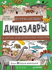 Потрясающие динозавры и другие доисторические существа. Более 80 видов животных! Давай рисовать!