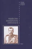 Дело об убийстве императора Николая II, его семьи и лиц их окружения. Том 1