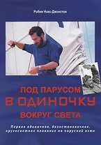 Под парусом в одиночку вокруг света: первое одиночное, безостановочное, кругосветное плавание на парусной яхте