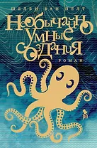 Необычайно умные создания: Роман