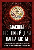 Масоны, розенкрейцеры, каббалисты. Реалистическая картина тайных союзов и их историческое влияние на общество