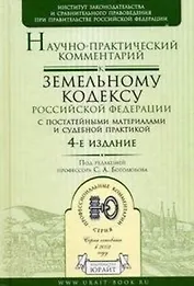 Научно-практический комментарий к Земельному кодексу Российской Федерации с постатейными материалами и судебной практикой/ 4-е изд.,перераб. и доп.