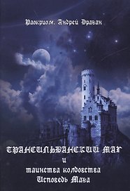 Трансильванский маг и таинства колдовства. Исповедь Мага.