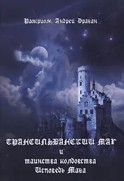 Трансильванский маг и таинства колдовства. Исповедь Мага.