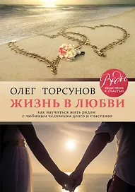Жизнь в любви. Как научиться жить рядом с любимым человеком долго и счастливо.