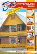 Все о строительстве домов + 150 проектов: полный справочник