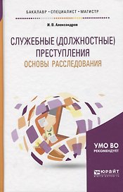 Служебные (должностные) преступления. Основы расследования. Учебное пособие для бакалавриата, специалитета и магистратуры