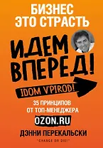 Бизнес - это страсть. Идем вперед! 35 принципов от топ-менеджера Оzоn.ru