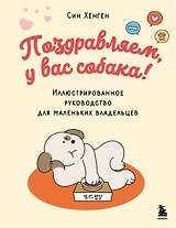 Поздравляем, у вас собака! Иллюстрированное руководство для маленьких владельцев