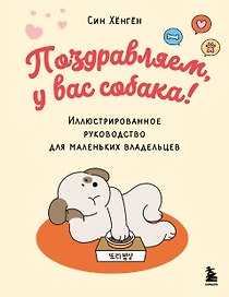 Поздравляем, у вас собака! Иллюстрированное руководство для маленьких владельцев